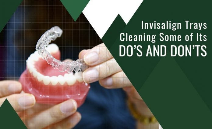 Invisalign Trays Cleaning: Some of Its Do’s And Don’ts